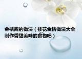 金桔酱的做法（桂花金桔做法大全 制作香甜美味的食物吧）