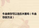 牛血保存可以泡在水里吗（牛血存放方法）