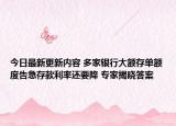 今日最新更新内容 多家银行大额存单额度告急存款利率还要降 专家揭晓答案