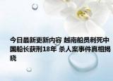 今日最新更新内容 越南船员刺死中国船长获刑18年 杀人案事件真相揭晓