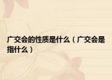 广交会的性质是什么（广交会是指什么）