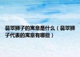 翡翠狮子的寓意是什么（翡翠狮子代表的寓意有哪些）