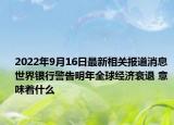 2022年9月16日最新相关报道消息 世界银行警告明年全球经济衰退 意味着什么