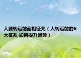 人要转运前面相征兆（人转运前的6大征兆 如何提升运势）