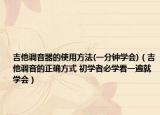 吉他调音器的使用方法(一分钟学会)（吉他调音的正确方式 初学者必学看一遍就学会）