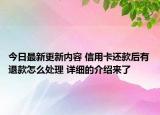 今日最新更新内容 信用卡还款后有退款怎么处理 详细的介绍来了