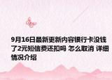 9月16日最新更新内容银行卡没钱了2元短信费还扣吗 怎么取消 详细情况介绍