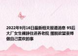 2022年9月16日最新相关报道消息 95后大厂女生裸辞住进养老院 摆脱欲望束缚做自己喜欢的事