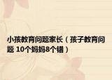 小孩教育问题家长（孩子教育问题 10个妈妈8个错）