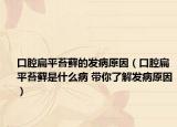 口腔扁平苔藓的发病原因（口腔扁平苔藓是什么病 带你了解发病原因）
