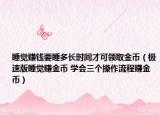 睡觉赚钱要睡多长时间才可领取金币（极速版睡觉赚金币 学会三个操作流程赚金币）