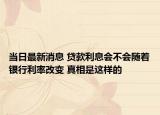当日最新消息 贷款利息会不会随着银行利率改变 真相是这样的