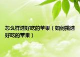 怎么样选好吃的苹果（如何挑选好吃的苹果）