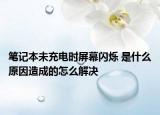 笔记本未充电时屏幕闪烁 是什么原因造成的怎么解决