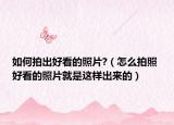 如何拍出好看的照片?（怎么拍照 好看的照片就是这样出来的）