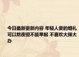 今日最新更新内容 年轻人要的婚礼可以熬夜但不能早起 不喜欢大操大办
