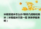 冰箱里结冰怎么办?教你几招轻松除冰（冰箱结冰只需一招 快快学起来吧）
