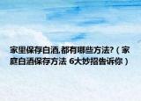 家里保存白酒,都有哪些方法?（家庭白酒保存方法 6大妙招告诉你）