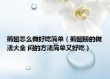 鹅翅怎么做好吃简单（鹅翅膀的做法大全 闷的方法简单又好吃）