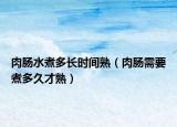 肉肠水煮多长时间熟（肉肠需要煮多久才熟）