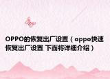 OPPO的恢复出厂设置（oppo快速恢复出厂设置 下面将详细介绍）