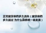 正常拔牙麻药多久消失（拔牙麻药多久能过 为什么麻痹感一直未退）