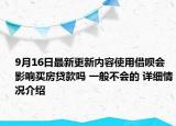 9月16日最新更新内容使用借呗会影响买房贷款吗 一般不会的 详细情况介绍