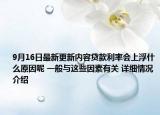 9月16日最新更新内容贷款利率会上浮什么原因呢 一般与这些因素有关 详细情况介绍