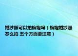 婚纱照可以拍旗袍吗（旗袍婚纱照怎么拍 五个方面要注意）