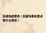 瓦胡岛的景色（瓦度岛著名景点 有什么特点）
