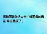 煮辣面条做法大全（辣面条的做法 味道美极了）