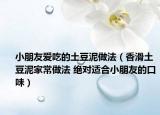 小朋友爱吃的土豆泥做法（香滑土豆泥家常做法 绝对适合小朋友的口味）