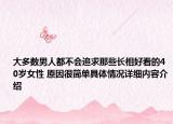 大多数男人都不会追求那些长相好看的40岁女性 原因很简单具体情况详细内容介绍