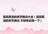 溜豆腐泡的家常做法大全（溜豆腐泡的家常做法 不妨来试做一下）