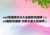 cad快捷键命令大全删除快捷键（cad删除快捷键 步数不要太简单吧）