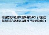 丙酸倍氯米松鼻气雾剂使用多久（丙酸倍氯米松鼻气雾剂怎么使用 用量要控制吗）