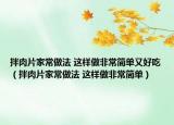 拌肉片家常做法 这样做非常简单又好吃（拌肉片家常做法 这样做非常简单）