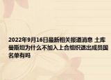 2022年9月16日最新相关报道消息 土库曼斯坦为什么不加入上合组织退出成员国名单有吗