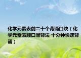 化学元素表前二十个背诵口诀（化学元素表顺口溜背法 十分钟快速背诵）