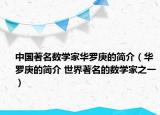 中国著名数学家华罗庚的简介（华罗庚的简介 世界著名的数学家之一）
