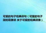 可爱的句子经典语句（可爱的句子简短萌录语 关于可爱的经典语录）