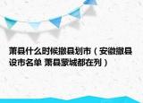 萧县什么时候撤县划市（安徽撤县设市名单 萧县蒙城都在列）