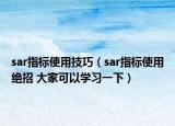 sar指标使用技巧（sar指标使用绝招 大家可以学习一下）