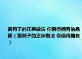 酱鸭子的正宗做法 你值得拥有的品质（酱鸭子的正宗做法 你值得拥有）