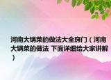 河南大锅菜的做法大全窍门（河南大锅菜的做法 下面详细给大家讲解）