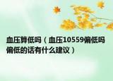 血压算低吗（血压10559偏低吗 偏低的话有什么建议）