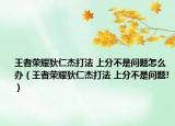 王者荣耀狄仁杰打法 上分不是问题怎么办（王者荣耀狄仁杰打法 上分不是问题!）