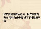 张云雷泡泡面的方法（张云雷泡面做法 用料有些奇怪 试了下味道还不错）