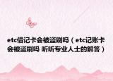 etc借记卡会被盗刷吗（etc记账卡会被盗刷吗 听听专业人士的解答）