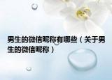 男生的微信昵称有哪些（关于男生的微信昵称）